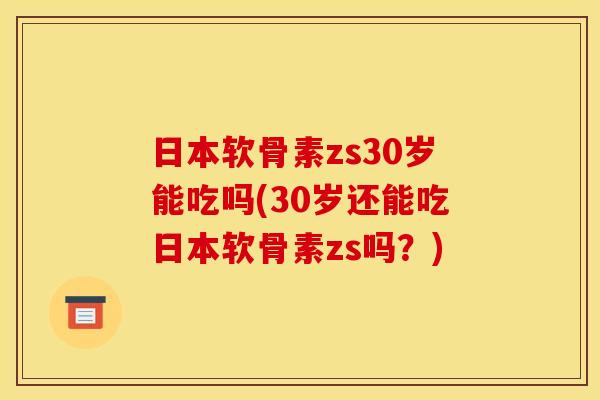 日本软骨素zs30岁能吃吗(30岁还能吃日本软骨素zs吗？)
