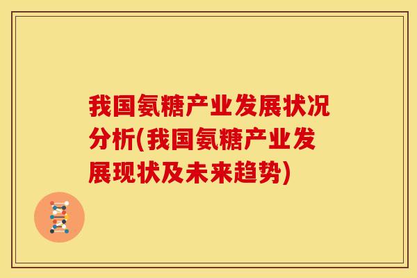 我国氨糖产业发展状况分析(我国氨糖产业发展现状及未来趋势)-第1张图片-关节骑士 我国氨糖产业发展状况分析(我国氨糖产业发展现状及未来趋势)-第1张图片-关节骑士