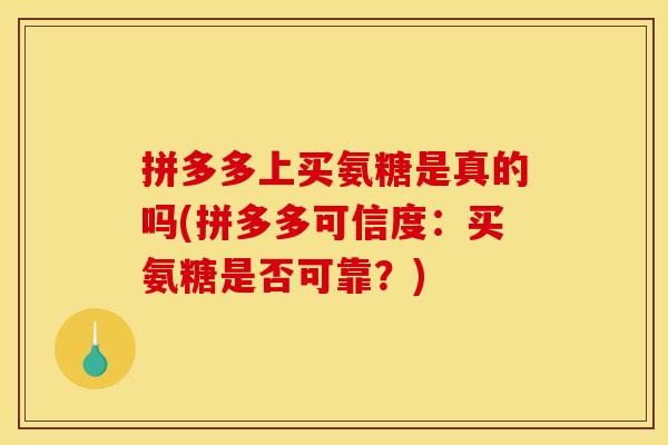 拼多多上买氨糖是真的吗(拼多多可信度：买氨糖是否可靠？)-第1张图片-关节骑士