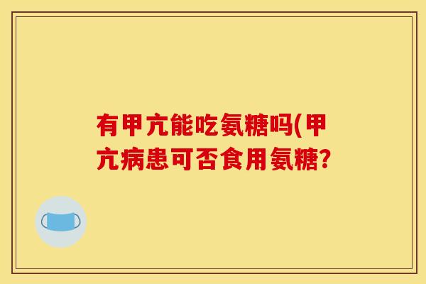 有甲亢能吃氨糖吗(甲亢病患可否食用氨糖？