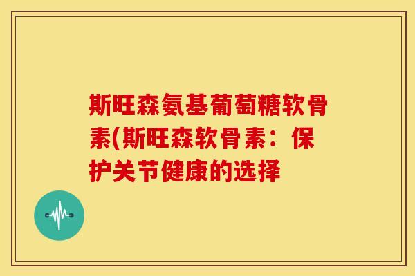 斯旺森氨基葡萄糖软骨素(斯旺森软骨素：保护关节健康的选择