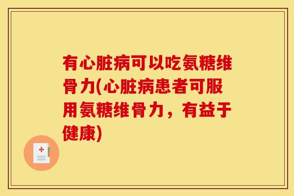 有心脏病可以吃氨糖维骨力(心脏病患者可服用氨糖维骨力，有益于健康)