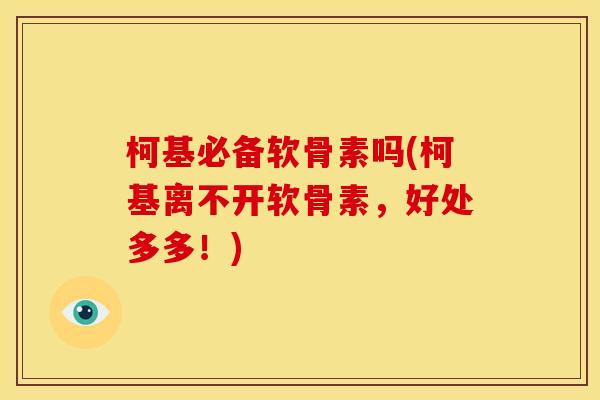 柯基必备软骨素吗(柯基离不开软骨素，好处多多！)-第1张图片-关节骑士