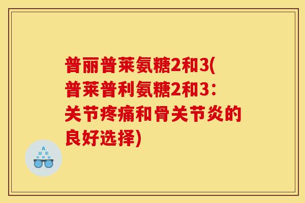 普丽普莱氨糖2和3(普莱普利氨糖2和3：关节疼痛和骨关节炎的良好选择)
