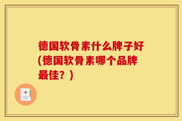 德国软骨素什么牌子好(德国软骨素哪个品牌最佳？)