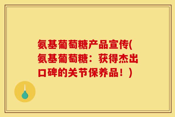 氨基葡萄糖产品宣传(氨基葡萄糖：获得杰出口碑的关节保养品！)