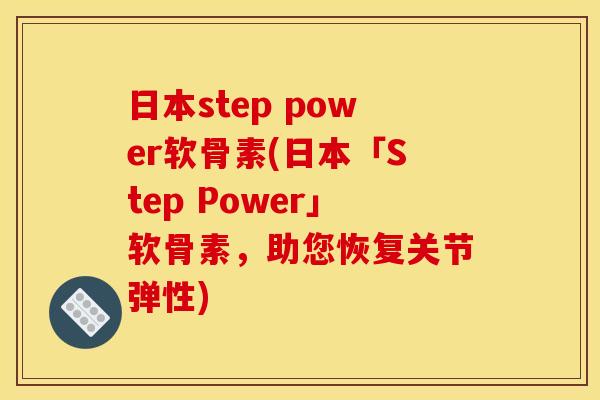 日本step power软骨素(日本「Step Power」软骨素,助您恢复关节弹性)-第1张图片-关节骑士 日本step power软骨素(日本「Step Power」软骨素,助您恢复关节弹性)-第1张图片-关节骑士