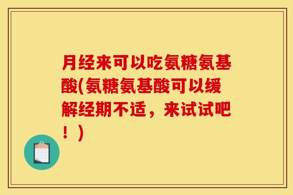 月经来可以吃氨糖氨基酸(氨糖氨基酸可以缓解经期不适,来试试吧!)-第1张图片-关节骑士 月经来可以吃氨糖氨基酸(氨糖氨基酸可以缓解经期不适,来试试吧!)-第1张图片-关节骑士
