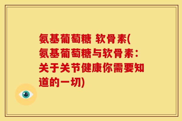 氨基葡萄糖 软骨素(氨基葡萄糖与软骨素：关于关节健康你需要知道的一切)