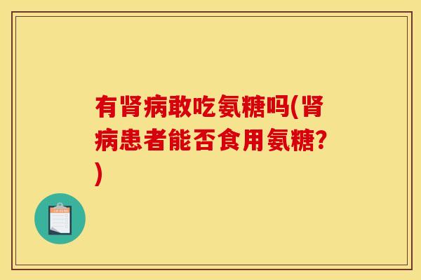 有肾病敢吃氨糖吗(肾病患者能否食用氨糖？)