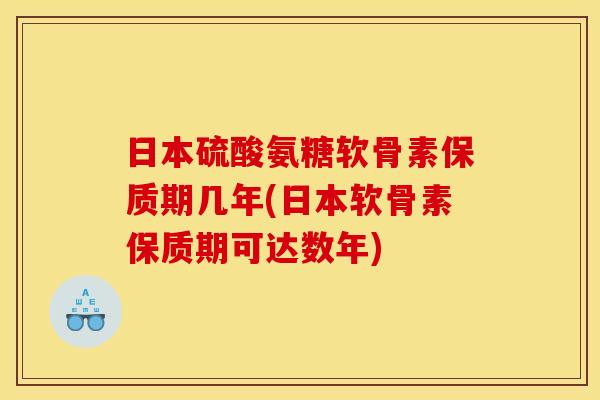 日本硫酸氨糖软骨素保质期几年(日本软骨素保质期可达数年)