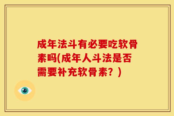 成年法斗有必要吃软骨素吗(成年人斗法是否需要补充软骨素?)-第1张图片-关节骑士 成年法斗有必要吃软骨素吗(成年人斗法是否需要补充软骨素?)-第1张图片-关节骑士