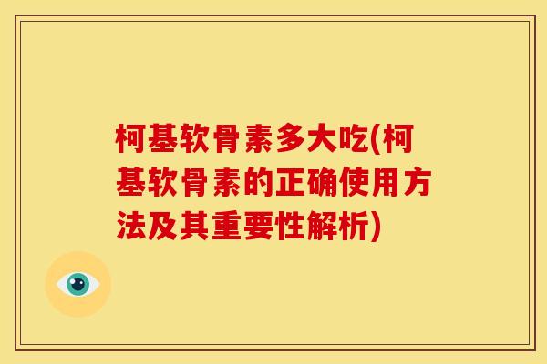 柯基软骨素多大吃(柯基软骨素的正确使用方法及其重要性解析)