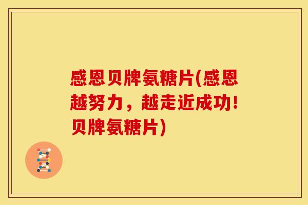 感恩贝牌氨糖片(感恩越努力，越走近成功！贝牌氨糖片)