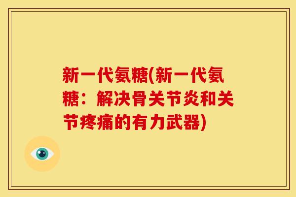 新一代氨糖(新一代氨糖:解决骨关节炎和关节疼痛的有力武器)-第1张图片-关节骑士 新一代氨糖(新一代氨糖:解决骨关节炎和关节疼痛的有力武器)-第1张图片-关节骑士