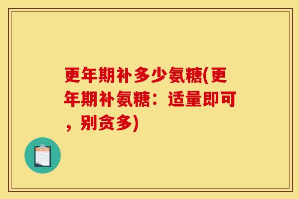 更年期补多少氨糖(更年期补氨糖：适量即可，别贪多)