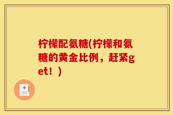 柠檬配氨糖(柠檬和氨糖的黄金比例，赶紧get！)