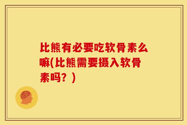 比熊有必要吃软骨素么嘛(比熊需要摄入软骨素吗？)