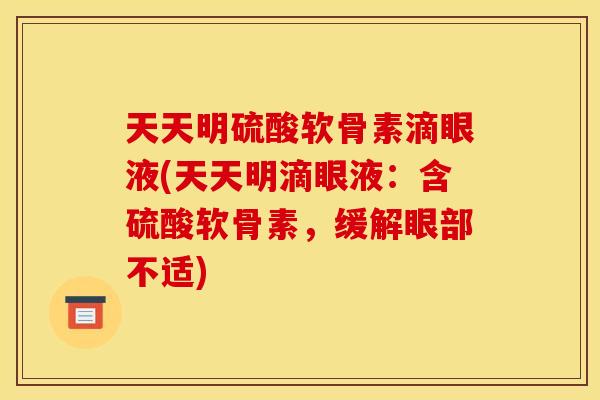天天明硫酸软骨素滴眼液(天天明滴眼液:含硫酸软骨素,缓解眼部不适)-第1张图片-关节骑士 天天明硫酸软骨素滴眼液(天天明滴眼液:含硫酸软骨素,缓解眼部不适)-第1张图片-关节骑士