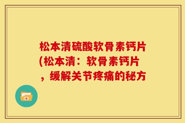 松本清硫酸软骨素钙片(松本清：软骨素钙片，缓解关节疼痛的秘方