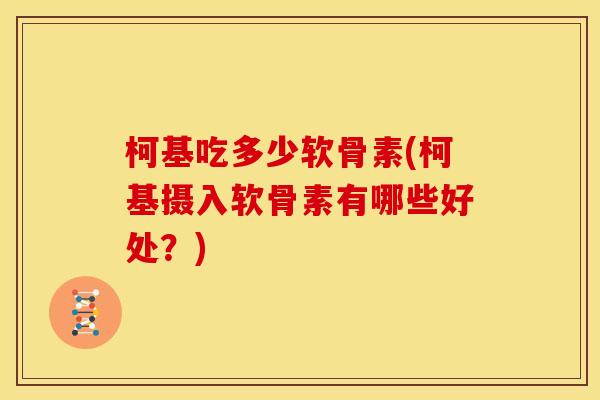 柯基吃多少软骨素(柯基摄入软骨素有哪些好处？)