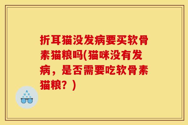 折耳猫没发病要买软骨素猫粮吗(猫咪没有发病，是否需要吃软骨素猫粮？)