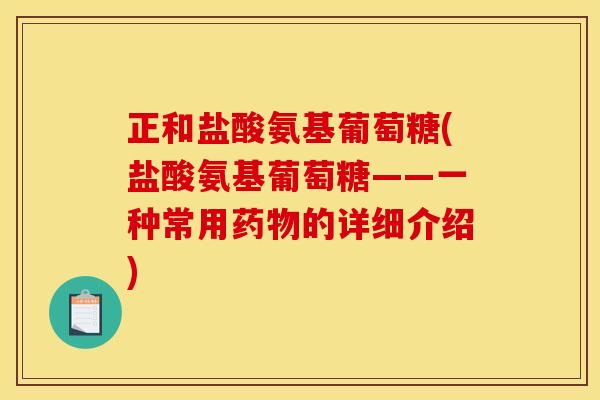正和盐酸氨基葡萄糖(盐酸氨基葡萄糖——一种常用药物的详细介绍)-第1张图片-关节骑士 正和盐酸氨基葡萄糖(盐酸氨基葡萄糖——一种常用药物的详细介绍)-第1张图片-关节骑士