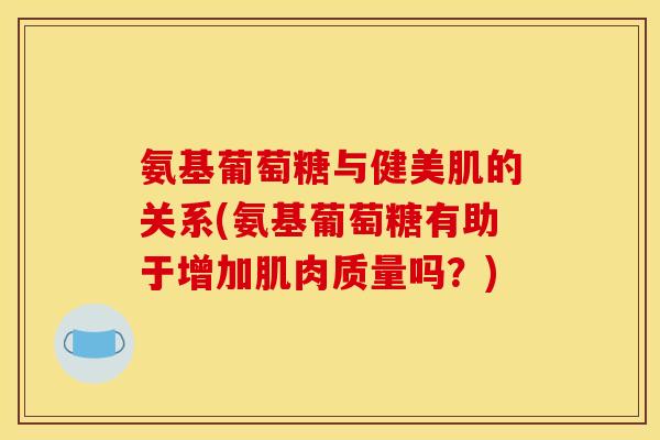 氨基葡萄糖与健美肌的关系(氨基葡萄糖有助于增加肌肉质量吗？)