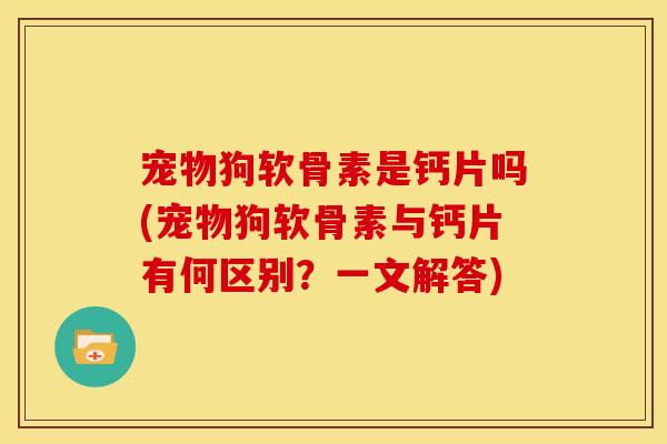 宠物狗软骨素是钙片吗(宠物狗软骨素与钙片有何区别?一文解答)-第1张图片-关节骑士 宠物狗软骨素是钙片吗(宠物狗软骨素与钙片有何区别?一文解答)-第1张图片-关节骑士