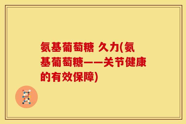 氨基葡萄糖 久力(氨基葡萄糖——关节健康的有效保障)