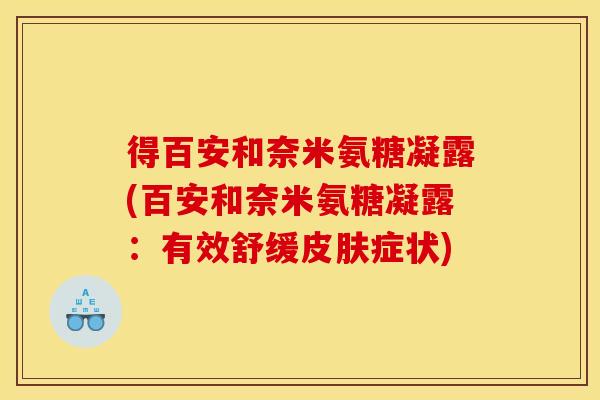 得百安和奈米氨糖凝露(百安和奈米氨糖凝露：有效舒缓皮肤症状)