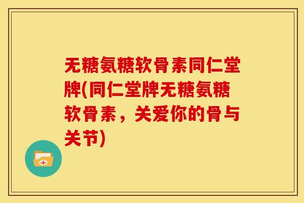 无糖氨糖软骨素同仁堂牌(同仁堂牌无糖氨糖软骨素,关爱你的骨与关节)-第1张图片-关节骑士 无糖氨糖软骨素同仁堂牌(同仁堂牌无糖氨糖软骨素,关爱你的骨与关节)-第1张图片-关节骑士