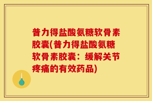 普力得盐酸氨糖软骨素胶囊(普力得盐酸氨糖软骨素胶囊:缓解关节疼痛的有效药品)-第1张图片-关节骑士 普力得盐酸氨糖软骨素胶囊(普力得盐酸氨糖软骨素胶囊:缓解关节疼痛的有效药品)-第1张图片-关节骑士