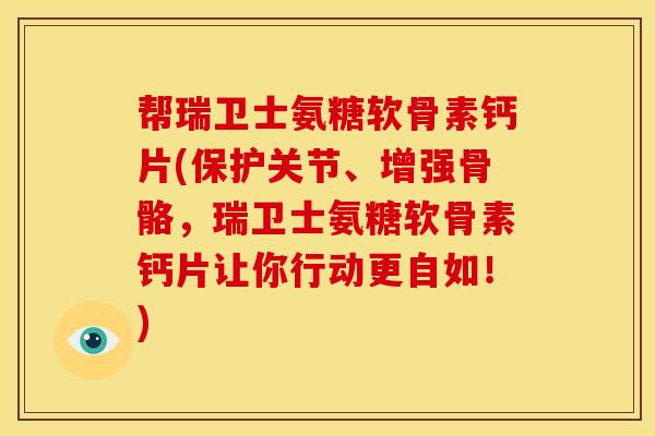 帮瑞卫士氨糖软骨素钙片(保护关节、增强骨骼，瑞卫士氨糖软骨素钙片让你行动更自如！)