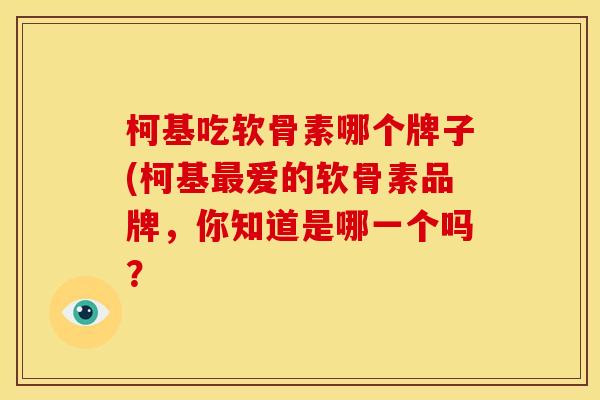 柯基吃软骨素哪个牌子(柯基最爱的软骨素品牌，你知道是哪一个吗？