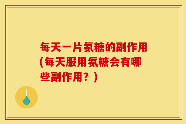 每天一片氨糖的副作用(每天服用氨糖会有哪些副作用？)