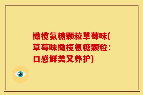 橄榄氨糖颗粒草莓味(草莓味橄榄氨糖颗粒：口感鲜美又养护)