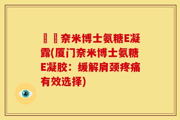 廈門奈米博士氨糖E凝露(厦门奈米博士氨糖E凝胶：缓解肩颈疼痛有效选择)-第1张图片-关节骑士