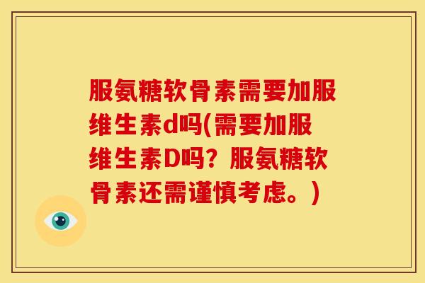 服氨糖软骨素需要加服维生素d吗(需要加服维生素D吗？服氨糖软骨素还需谨慎考虑。)