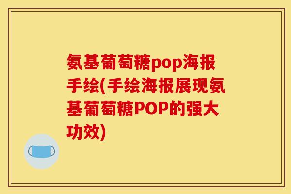 氨基葡萄糖pop海报手绘(手绘海报展现氨基葡萄糖POP的强大功效)