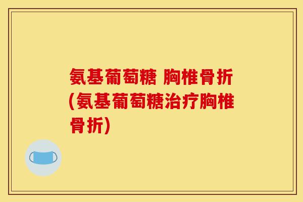 氨基葡萄糖 胸椎骨折(氨基葡萄糖治疗胸椎骨折)