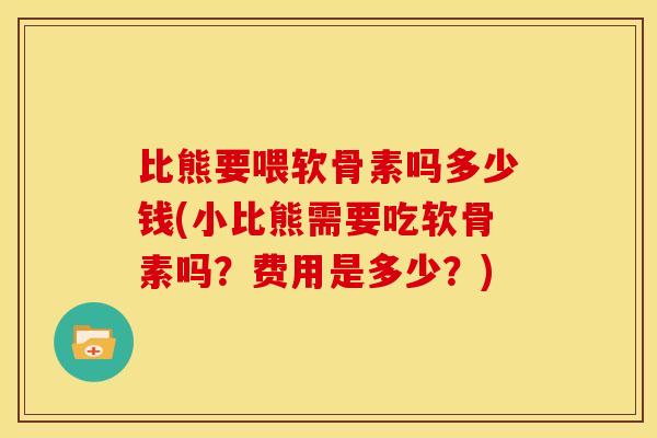 比熊要喂软骨素吗多少钱(小比熊需要吃软骨素吗?费用是多少?)-第1张图片-关节骑士 比熊要喂软骨素吗多少钱(小比熊需要吃软骨素吗?费用是多少?)-第1张图片-关节骑士