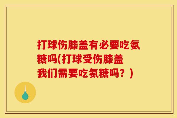 打球伤膝盖有必要吃氨糖吗(打球受伤膝盖 我们需要吃氨糖吗？)