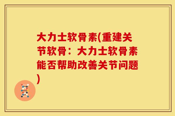 大力士软骨素(重建关节软骨:大力士软骨素能否帮助改善关节问题)-第1张图片-关节骑士 大力士软骨素(重建关节软骨:大力士软骨素能否帮助改善关节问题)-第1张图片-关节骑士