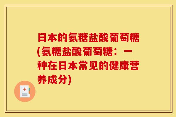 日本的氨糖盐酸葡萄糖(氨糖盐酸葡萄糖：一种在日本常见的健康营养成分)