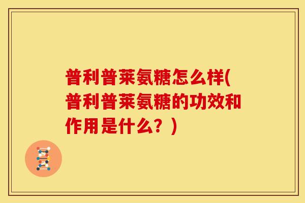 普利普莱氨糖怎么样(普利普莱氨糖的功效和作用是什么？)