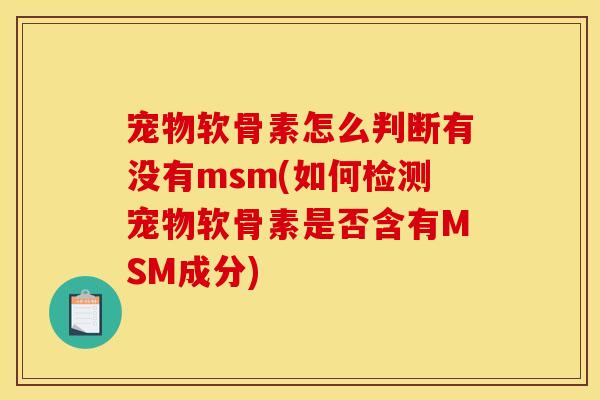 宠物软骨素怎么判断有没有msm(如何检测宠物软骨素是否含有MSM成分)-第1张图片-关节骑士