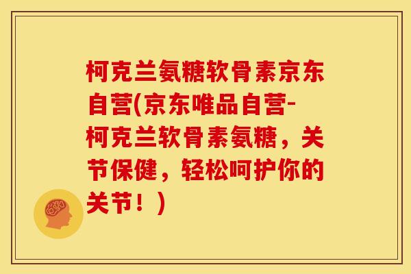 柯克兰氨糖软骨素京东自营(京东唯品自营-柯克兰软骨素氨糖，关节保健，轻松呵护你的关节！)-第1张图片-关节骑士
