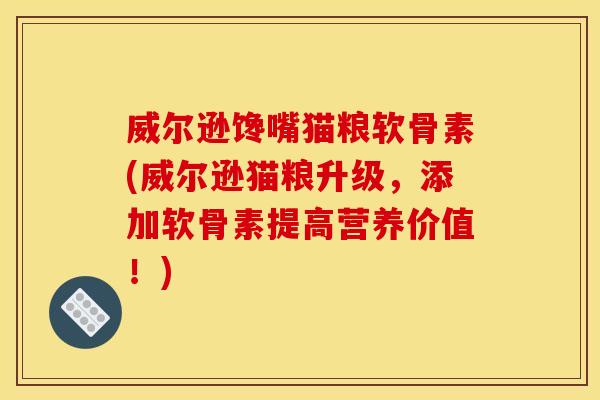 威尔逊馋嘴猫粮软骨素(威尔逊猫粮升级，添加软骨素提高营养价值！)