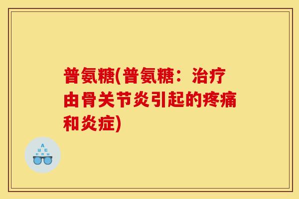 普氨糖(普氨糖：治疗由骨关节炎引起的疼痛和炎症)